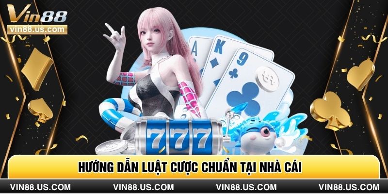 Hướng dẫn luật cược chuẩn tại nhà cái