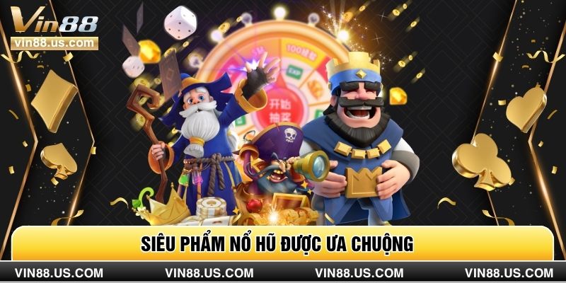 Siêu phẩm nổ hũ được ưa chuộng